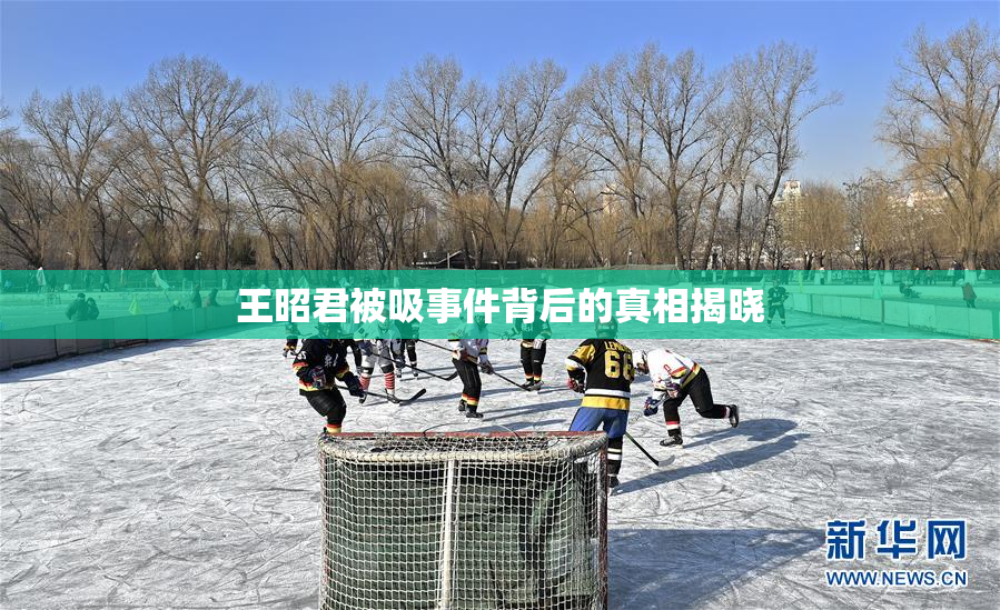 王昭君被吸事件背后的真相揭晓