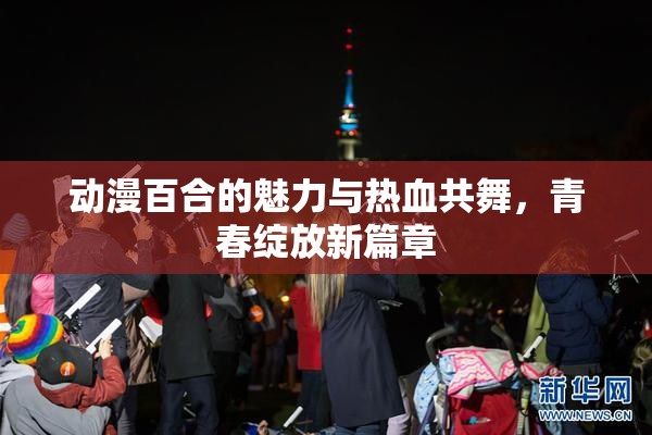 动漫百合的魅力与热血共舞，青春绽放新篇章