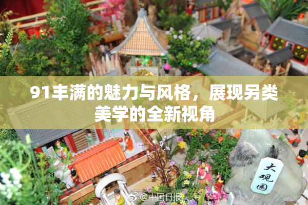 91丰满的魅力与风格，展现另类美学的全新视角