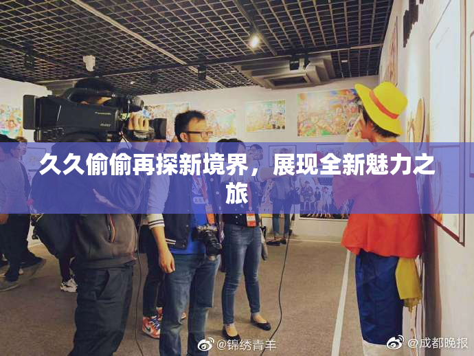 久久偷偷再探新境界，展现全新魅力之旅