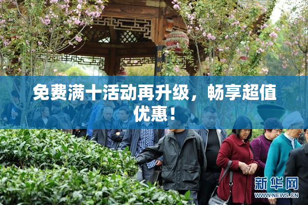 免费满十活动再升级，畅享超值优惠！