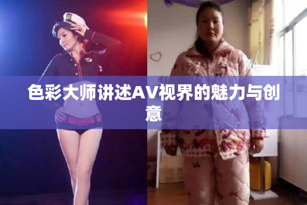 色彩大师讲述AV视界的魅力与创意