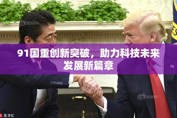 91国重创新突破，助力科技未来发展新篇章
