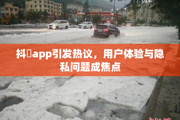 抖抈app引发热议，用户体验与隐私问题成焦点