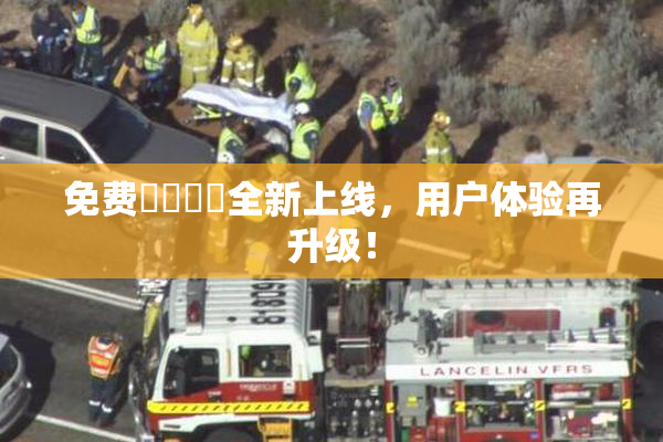 免费❌‌❌‌全新上线，用户体验再升级！