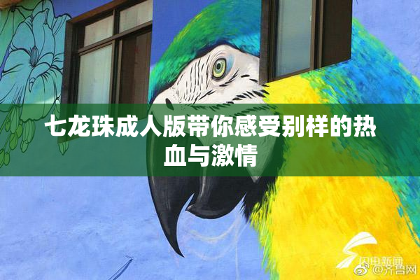 七龙珠成人版带你感受别样的热血与激情