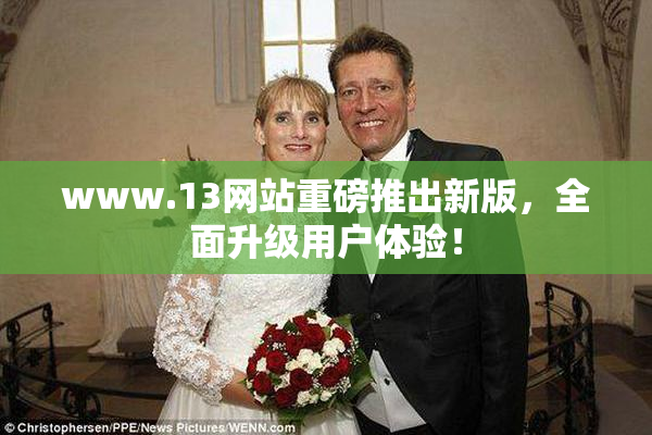 www.13网站重磅推出新版，全面升级用户体验！