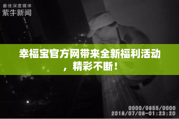 幸福宝官方网带来全新福利活动，精彩不断！