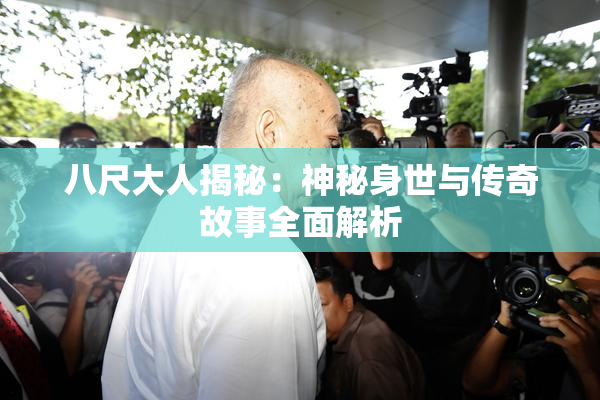 八尺大人揭秘：神秘身世与传奇故事全面解析