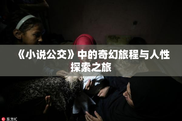 《小说公交》中的奇幻旅程与人性探索之旅