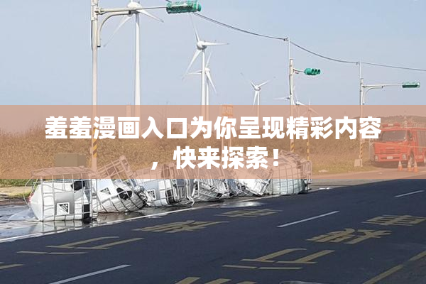 羞羞漫画入口为你呈现精彩内容，快来探索！