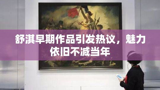舒淇早期作品引发热议，魅力依旧不减当年