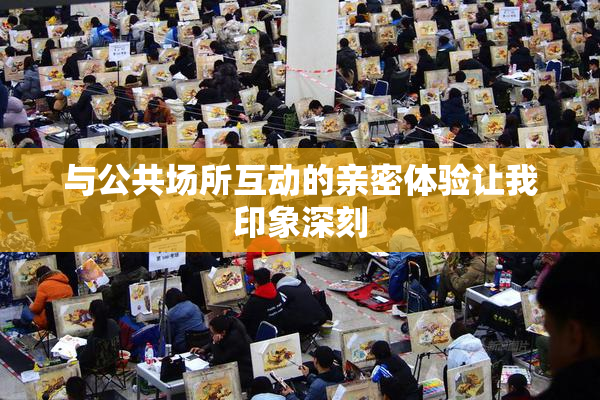 与公共场所互动的亲密体验让我印象深刻