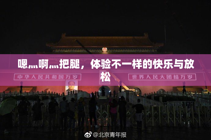 嗯灬啊灬把腿，体验不一样的快乐与放松