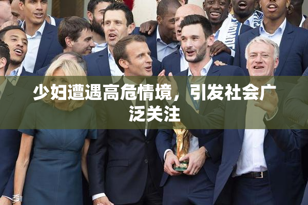 少妇遭遇高危情境，引发社会广泛关注