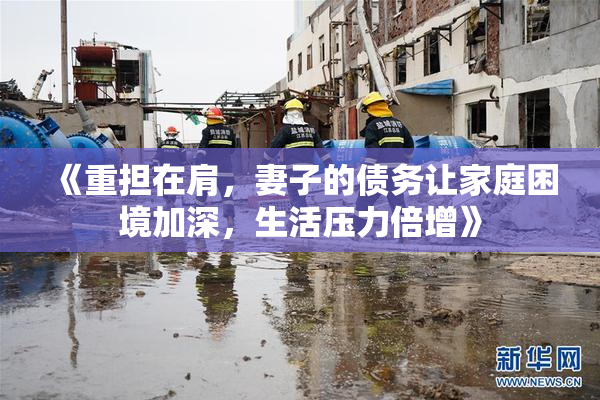 《重担在肩，妻子的债务让家庭困境加深，生活压力倍增》