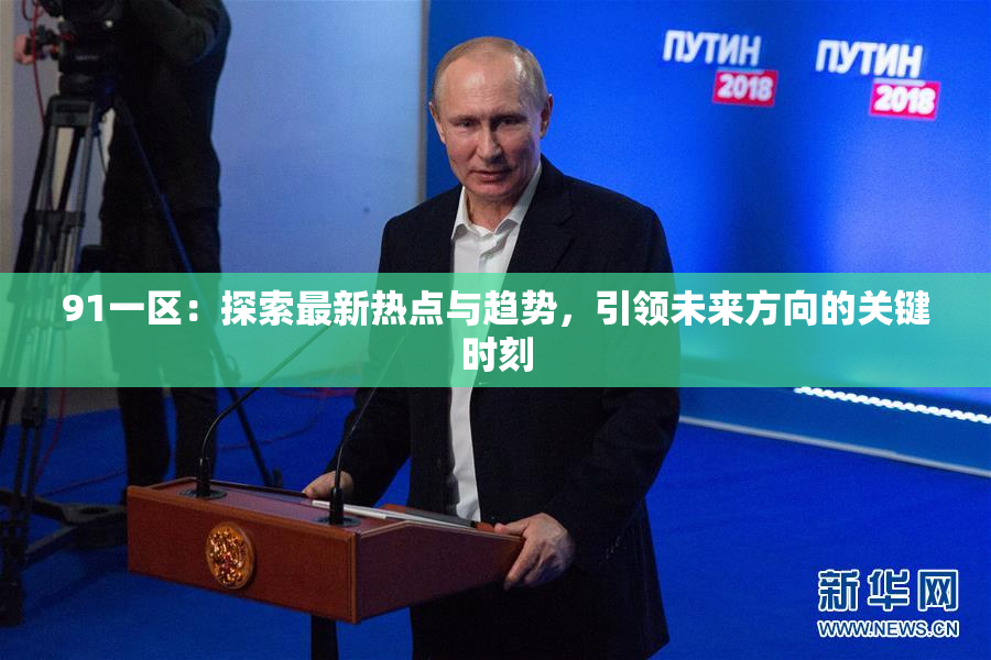 91一区：探索最新热点与趋势，引领未来方向的关键时刻