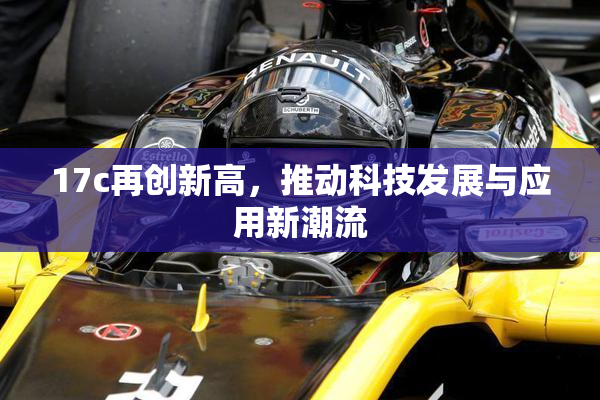 17c再创新高，推动科技发展与应用新潮流