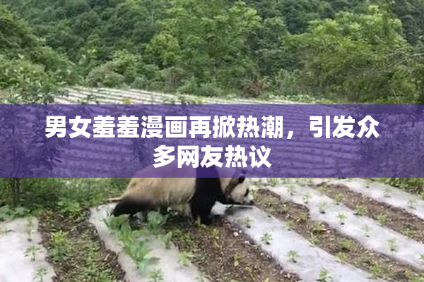 男女羞羞漫画再掀热潮，引发众多网友热议
