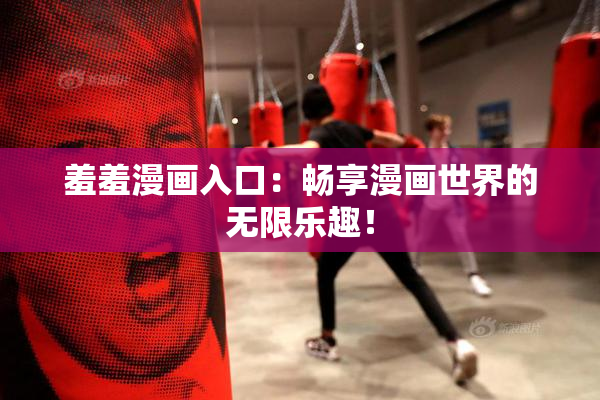 羞羞漫画入口：畅享漫画世界的无限乐趣！
