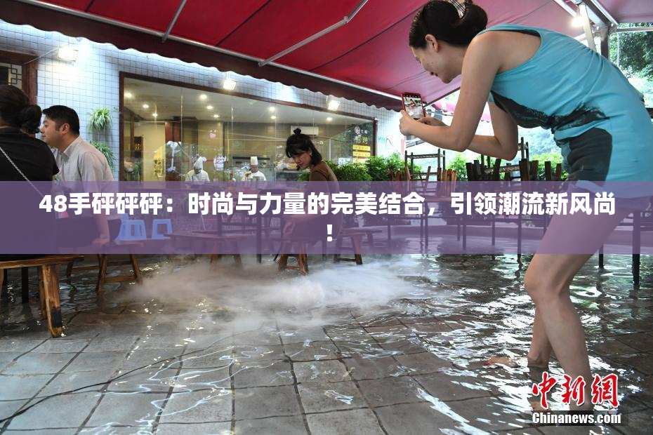 48手砰砰砰：时尚与力量的完美结合，引领潮流新风尚！
