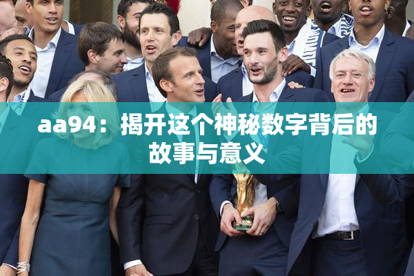 aa94：揭开这个神秘数字背后的故事与意义