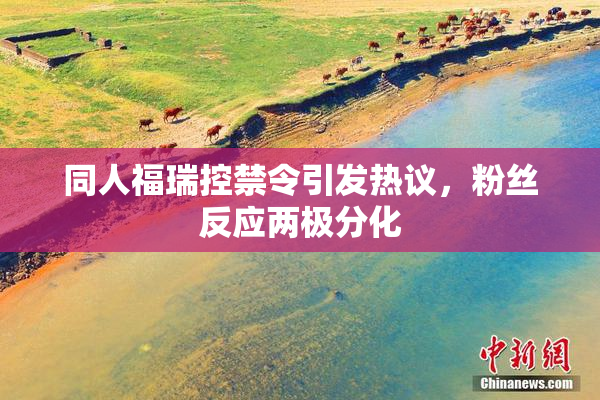 同人福瑞控禁令引发热议，粉丝反应两极分化