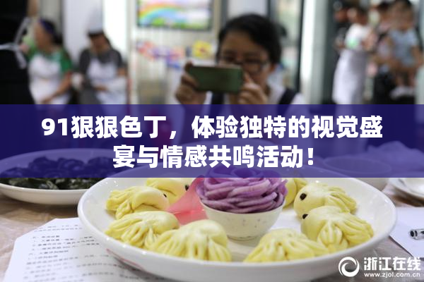 91狠狠色丁，体验独特的视觉盛宴与情感共鸣活动！