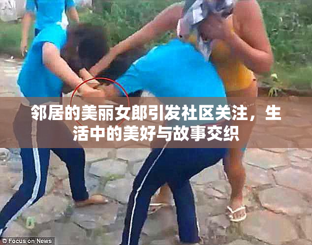 邻居的美丽女郎引发社区关注，生活中的美好与故事交织