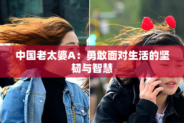 中国老太婆A：勇敢面对生活的坚韧与智慧
