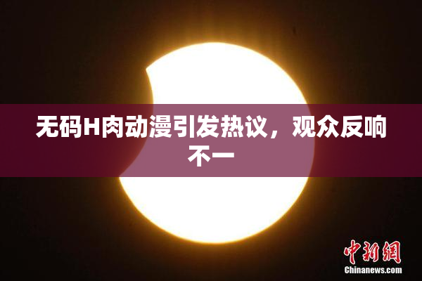 无码H肉动漫引发热议，观众反响不一