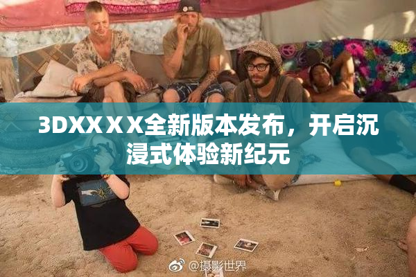 3DXXⅩX全新版本发布，开启沉浸式体验新纪元