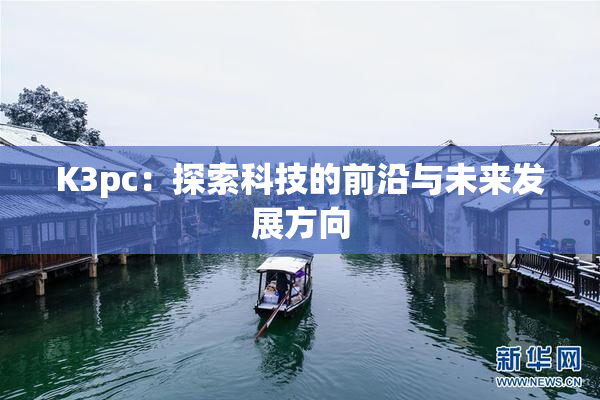 K3pc：探索科技的前沿与未来发展方向