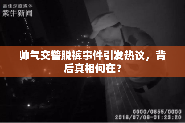 帅气交警脱裤事件引发热议，背后真相何在？