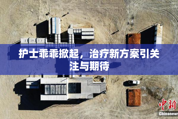 护士乖乖掀起，治疗新方案引关注与期待