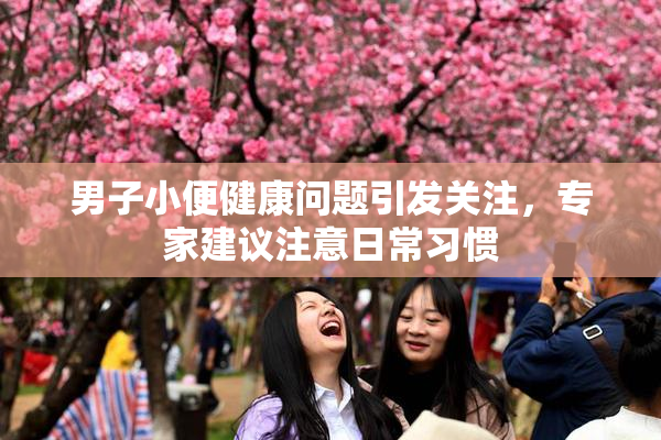 男子小便健康问题引发关注，专家建议注意日常习惯