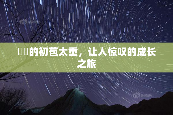 妺妺的初苞太重，让人惊叹的成长之旅