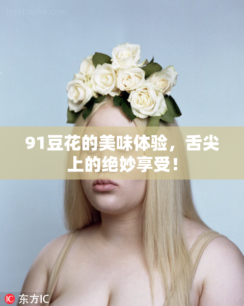 91豆花的美味体验，舌尖上的绝妙享受！