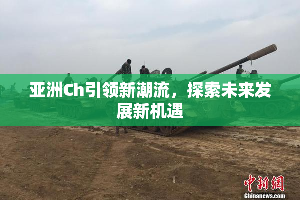 亚洲Ch引领新潮流，探索未来发展新机遇