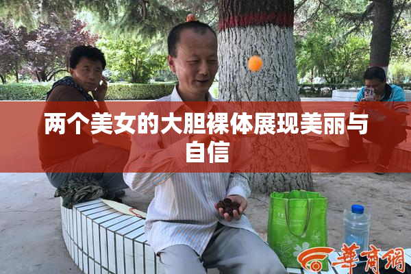 两个美女的大胆裸体展现美丽与自信