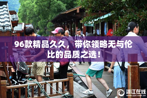 96款精品久久，带你领略无与伦比的品质之选！
