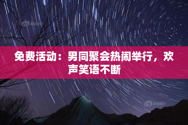 免费活动：男同聚会热闹举行，欢声笑语不断