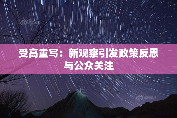 受高重写：新观察引发政策反思与公众关注