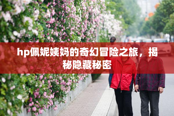 hp佩妮姨妈的奇幻冒险之旅，揭秘隐藏秘密