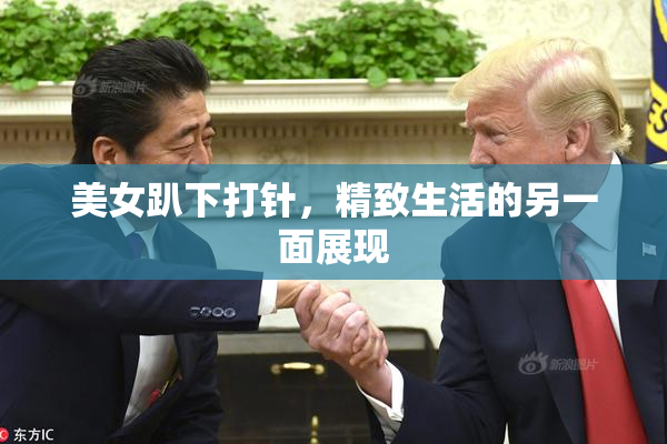 美女趴下打针，精致生活的另一面展现