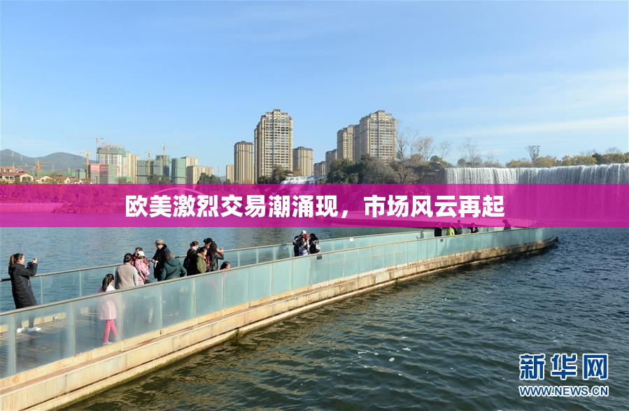 欧美激烈交易潮涌现，市场风云再起
