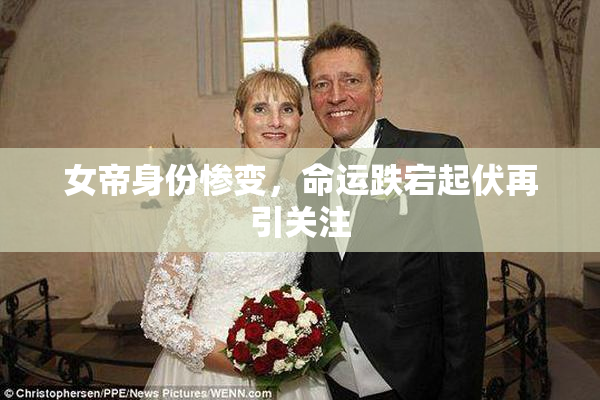 女帝身份惨变，命运跌宕起伏再引关注