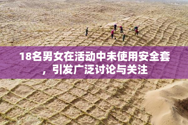 18名男女在活动中未使用安全套，引发广泛讨论与关注