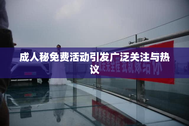 成人秘免费活动引发广泛关注与热议