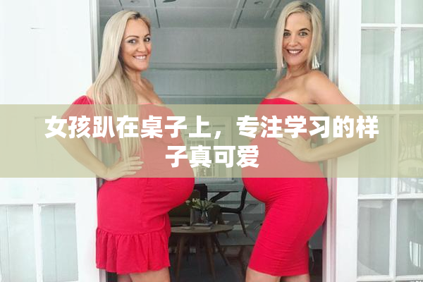 女孩趴在桌子上，专注学习的样子真可爱